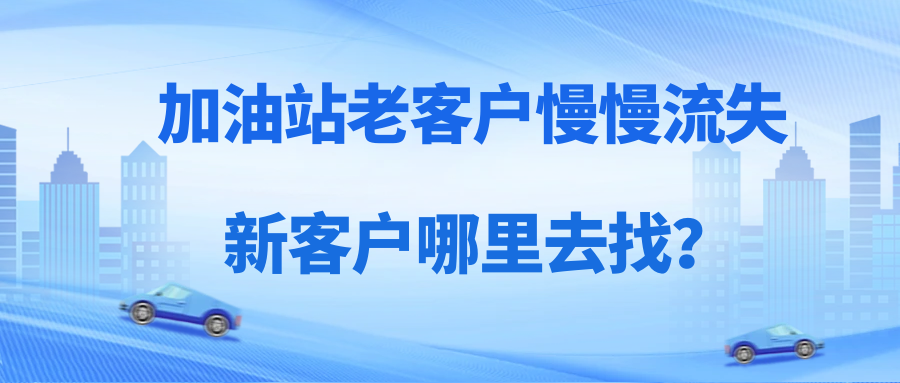加油站老客户慢慢流失，新客户去哪儿找？