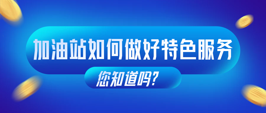 加油站如何做好特色服务，您知道吗？