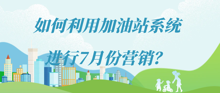 如何利用加油站系统进行7月份营销？