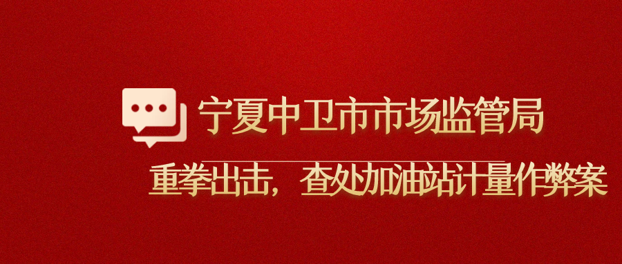 宁夏中卫市市场监管局重拳出击，查处加油站计量作弊案